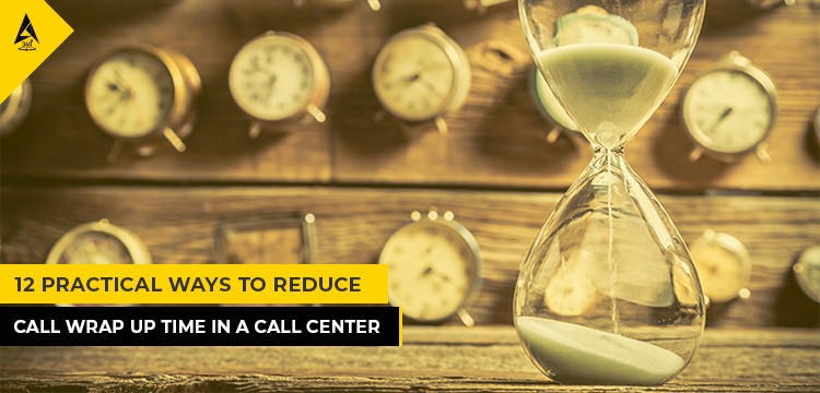 12 Practical Ways to Reduce Call Wrap Up Time In A Call Center