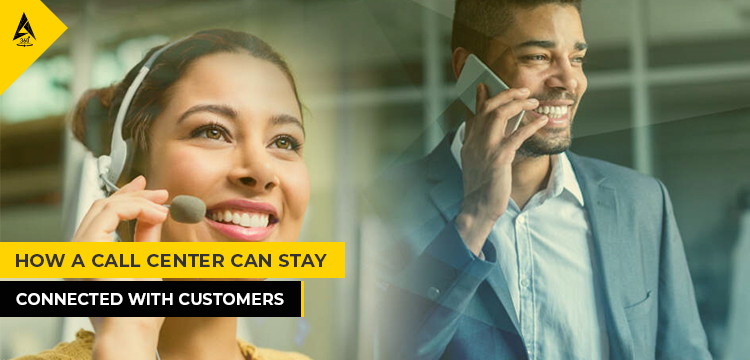 How A Call Center Can Stay Connected With Customers?